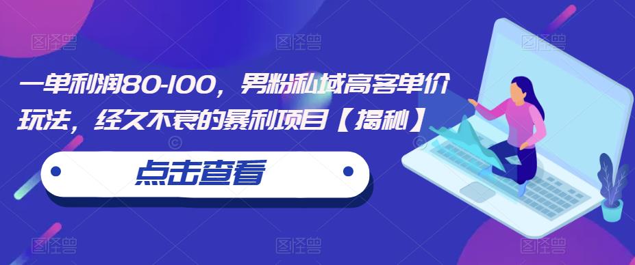 一单利润80-100，男粉私域高客单价玩法，经久不衰的暴利项目【揭秘】-讯领网创