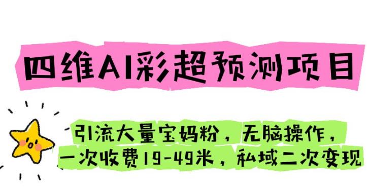 四维AI彩超预测项目引流大量宝妈粉无脑操作一次收费19-49私域二次变现【仅揭秘】-讯领网创