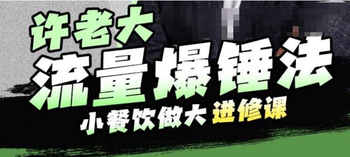 许老大流量爆锤法，小餐饮做大进修课，一年1000家店亲身案例大公开-讯领网创