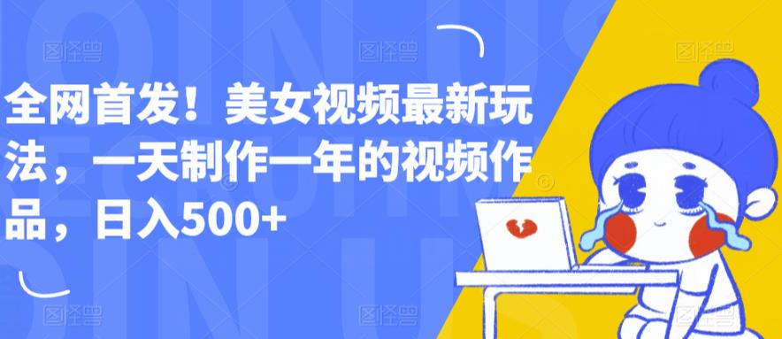 全网首发！美女视频最新玩法，一天制作一年的视频作品，日入500+【揭秘】-讯领网创