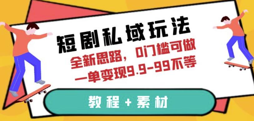 短剧私域玩法，全新思路，0门槛可做，一单变现9.9-99不等（教程+素材）【揭秘】-讯领网创