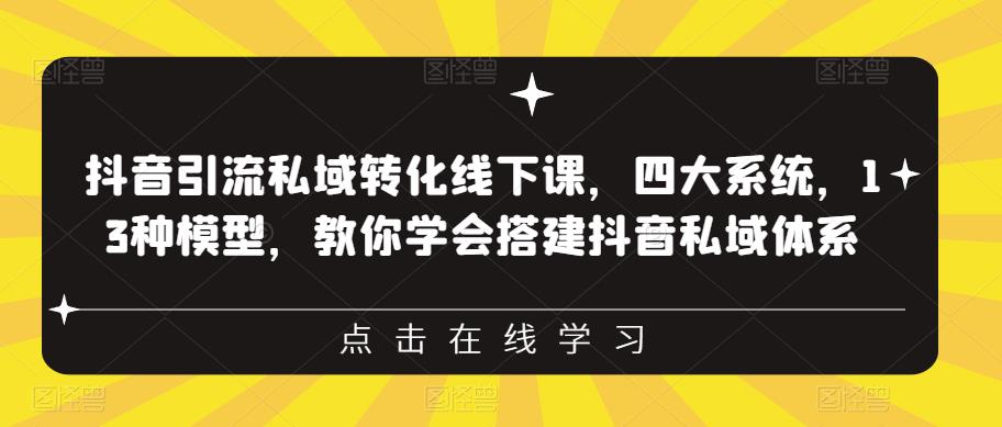 抖音引流私域转化线下课，四大系统，13种模型，教你学会搭建抖音私域体系‎-讯领网创