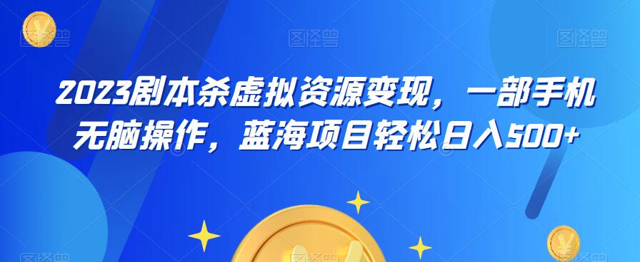 云逸·2023剧本杀虚拟资源变现，一部手机无脑操作，蓝海项目轻松日入500+-讯领网创