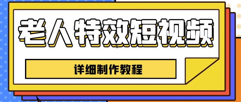 老人特效短视频创作教程，一个月涨粉5w粉丝秘诀新手0基础学习【全套教程】-讯领网创