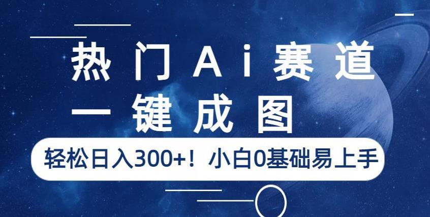 热门Ai赛道，一键成图，轻松日入300+！小白0基础易上手【揭秘】-讯领网创