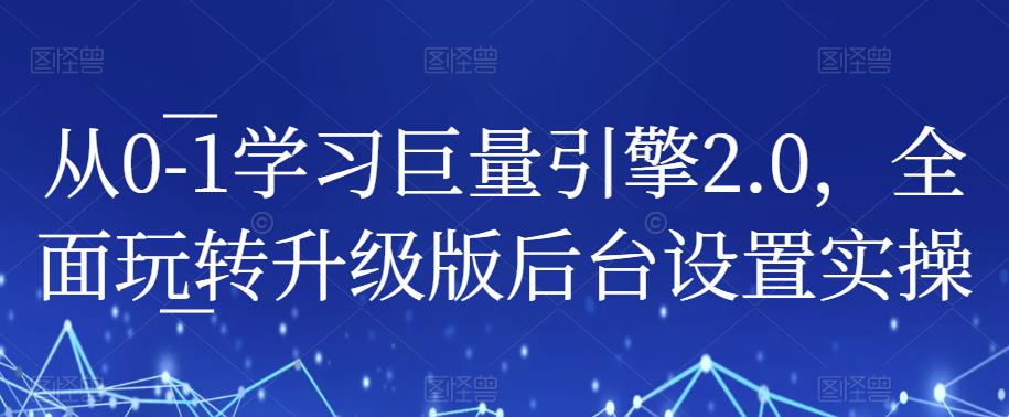 从0-1学习巨量引擎2.0，全面玩转升级版后台设置实操-讯领网创