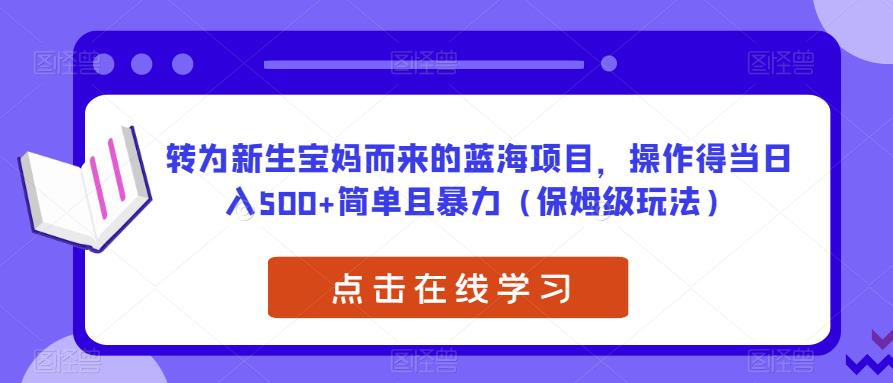 转为新生宝妈而来的蓝海项目，操作得当日入500+简单且暴力（保姆级玩法）【揭秘】-讯领网创