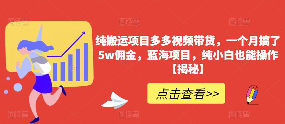 纯搬运项目多多视频带货，一个月搞了5w佣金，蓝海项目，纯小白也能操作【揭秘】-讯领网创