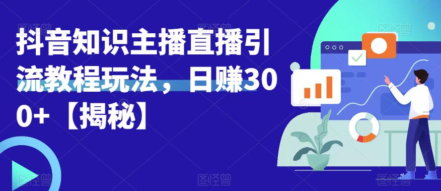 宝哥抖音知识主播直播引流教程玩法，日赚300+【揭秘】-讯领网创