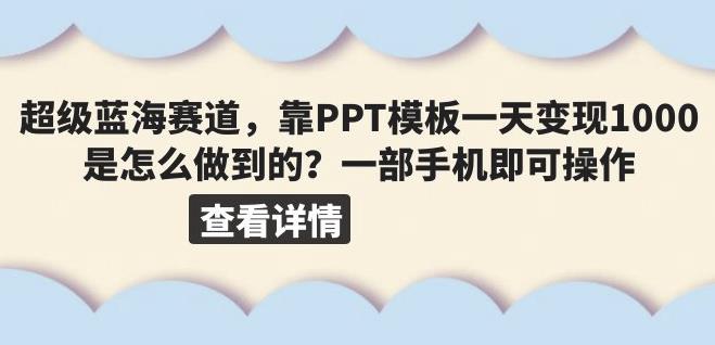 超级蓝海赛道，靠PPT模板一天变现1000是怎么做到的（教程+99999份PPT模板）【揭秘】-讯领网创