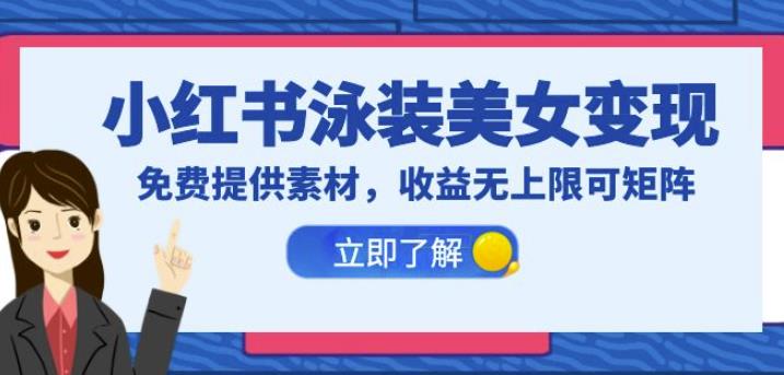 小红书泳装美女变现，免费提供素材，收益无上限可矩阵（教程+素材）【揭秘】-讯领网创