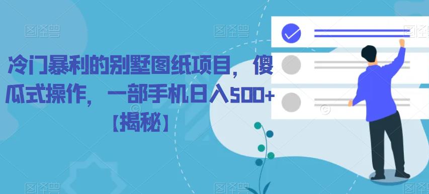 冷门暴利的别墅图纸项目，傻瓜式操作，一部手机日入500+【揭秘】-讯领网创