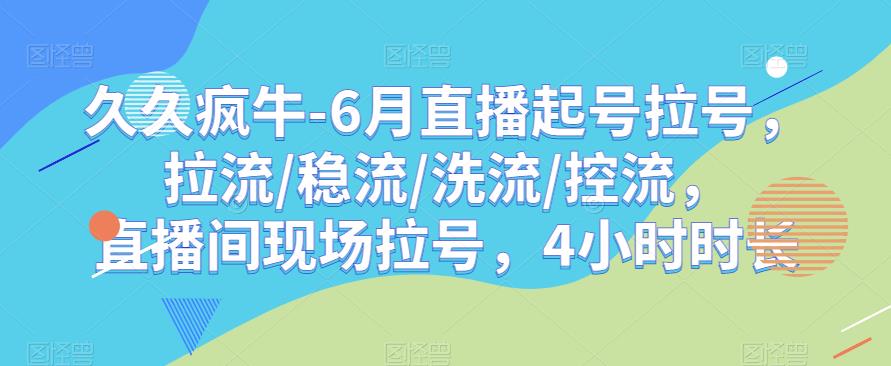久久疯牛-6月直播起号拉号，拉流/稳流/洗流/控流，​直播间现场拉号，4小时时长-讯领网创