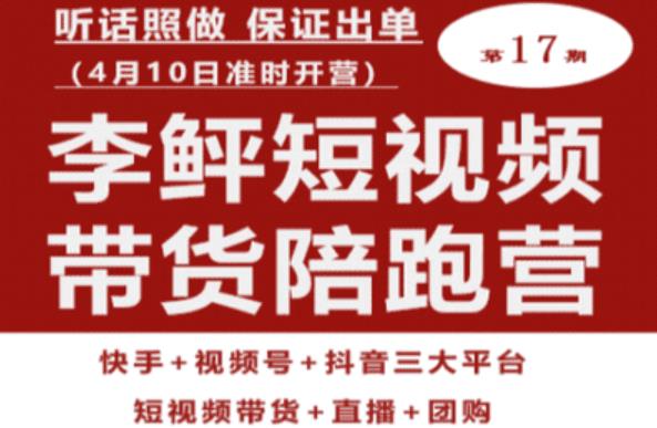 李鲆第17期短视频带货陪跑营，听话照做保证出单（短视频带货+直播+团购）-讯领网创
