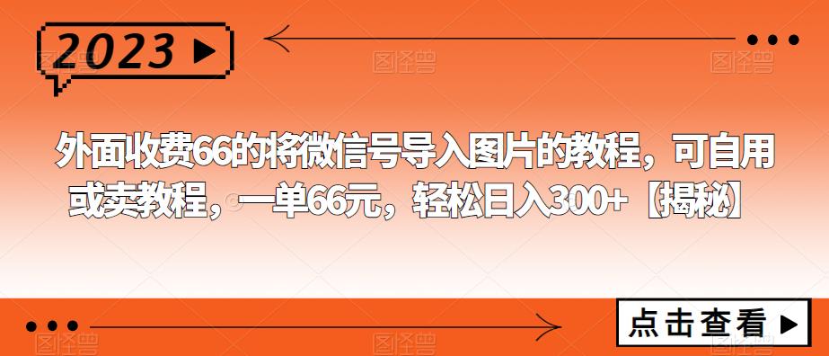 外面收费66的将微信号导入图片的教程，可自用或卖教程，一单66元，轻松日入300+【揭秘】-讯领网创