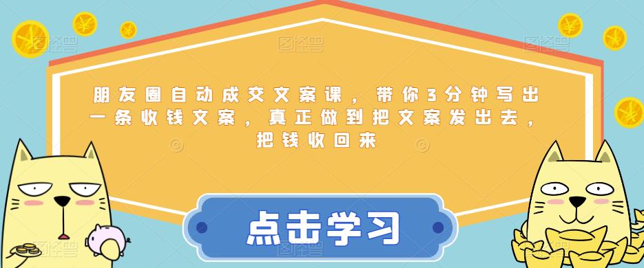 朋友圈自动成交文案课，带你3分钟写出一条收钱文案，真正做到把文案发出去，把钱收回来-讯领网创