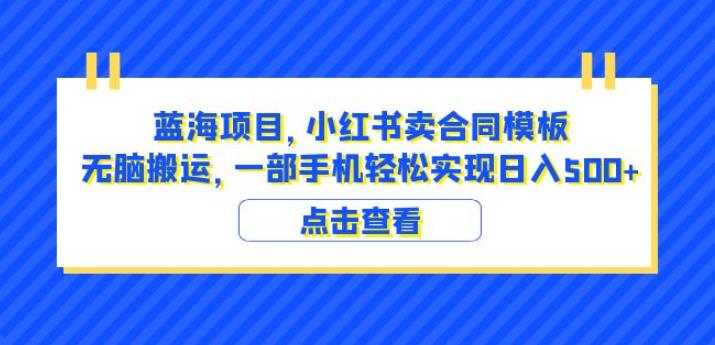 蓝海项目小红书卖合同模板无脑搬运一部手机日入500+（教程+4000份模板）【揭秘】-讯领网创