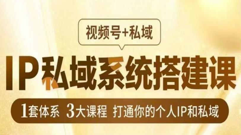 IP私域系统搭建课，视频号+私域​，1套体系3大课程，打通你的个人IP和私域-讯领网创