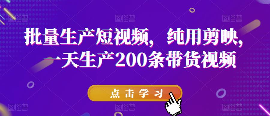 批量生产短视频，纯用剪映，一天生产200条带货视频-讯领网创