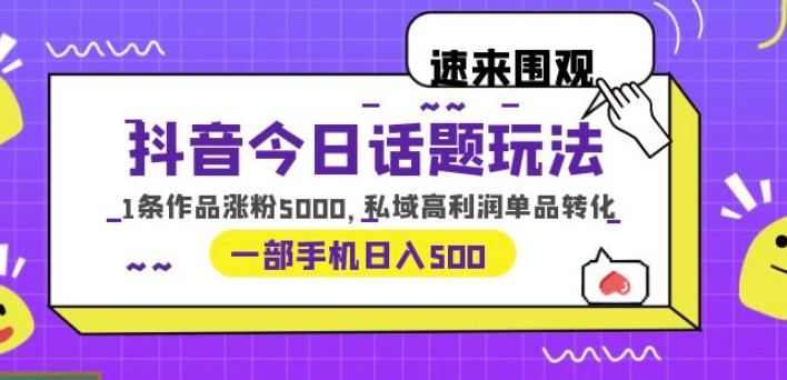 抖音今日话题玩法，1条作品涨粉5000，私域高利润单品转化一部手机日入500【揭秘】-讯领网创
