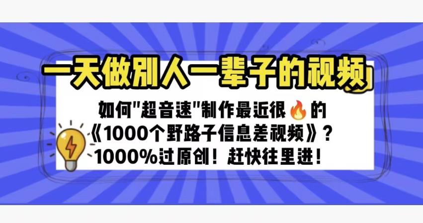一天做完别一辈子的视频制作最近很火的《1000个野路子信息差》100%过原创【揭秘】-讯领网创