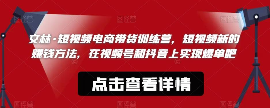 文林·短‮频视‬电商带‮训货‬练营，短视频‮的新‬赚钱方法，在视‮号频‬和抖音‮实上‬现爆单吧-讯领网创