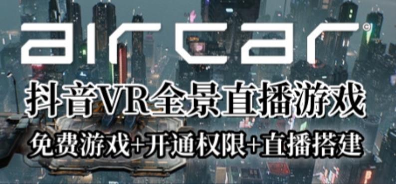 AirCar全景直播项目2023年抖音最新最火直播玩法（兔费游戏+开通VR权限+直播间搭建指导）-讯领网创