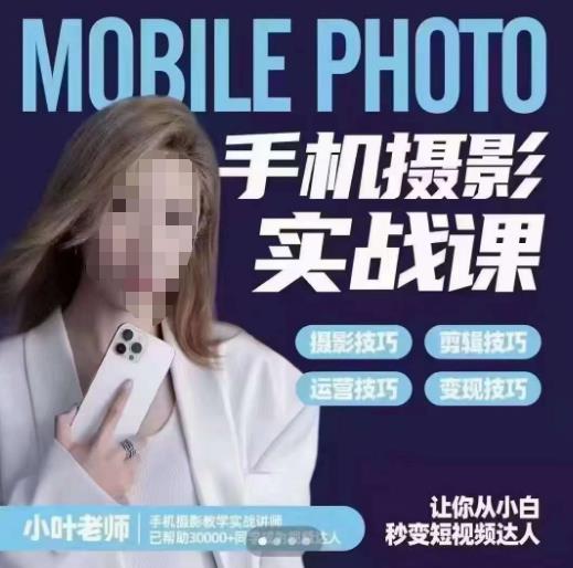 小叶老师手机摄影实战课，一部手机创造摄影剪切美学，让你从小白秒变短视频达人（思维+实操）-讯领网创