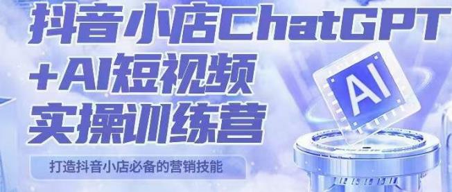 peter抖音小店ChatGPT+AI短视频实操训练营，10分钟制作一条爆款带货视频，新品上架7天引爆销量-讯领网创