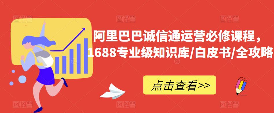 阿里巴巴诚信通运营必修课程，​1688专业级知识库/白皮书/全攻略-讯领网创