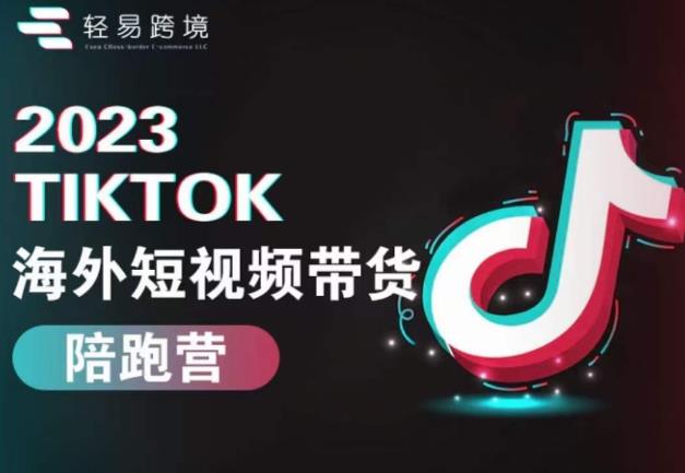 2023TikTok海外短视频带货陪跑营，从TK小白到TK高阶短视频运营快速变身优质带货达人-讯领网创