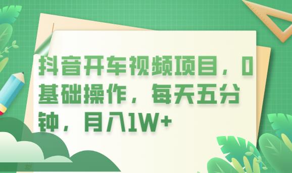 抖音开车视频项目，0基础操作，每天五分钟，月入1W+【揭秘】-讯领网创