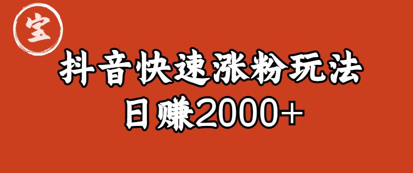 宝哥私藏·抖音快速起号涨粉玩法（4天涨粉1千）（日赚2000+）【揭秘】-讯领网创