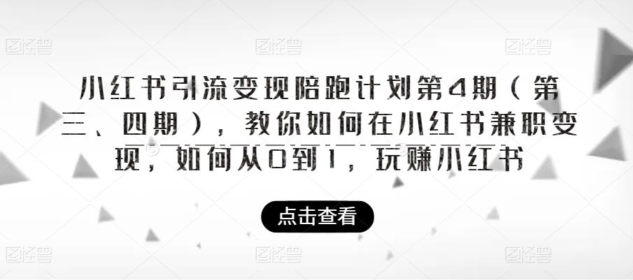 小红书引流变现陪跑计划|第4期，教你如何在小红书兼职变现，如何从0到1，玩赚小红书-讯领网创