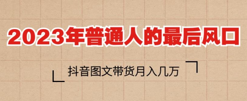2023年普通人的最后风口，抖音图文带货月入几万，只需一部手机即可操作-讯领网创