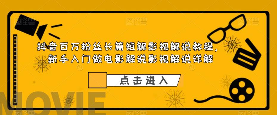 抖音百万粉丝长篇短解影视解说教程，新手入门做电影解说影视解说详解-讯领网创