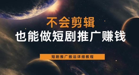 不会剪辑也能做短剧推广赚钱，短剧推广搬运详细教程-讯领网创