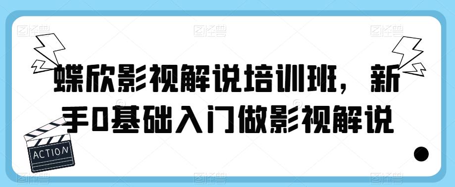 蝶欣影视解说培训班，新手0基础入门做影视解说-讯领网创