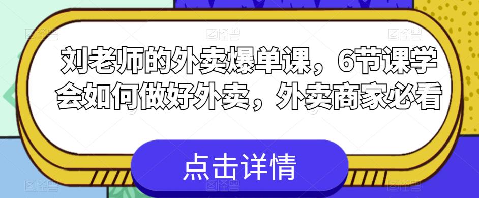 刘老师的外卖爆单课，6节课学会如何做好外卖，外卖商家必看-讯领网创