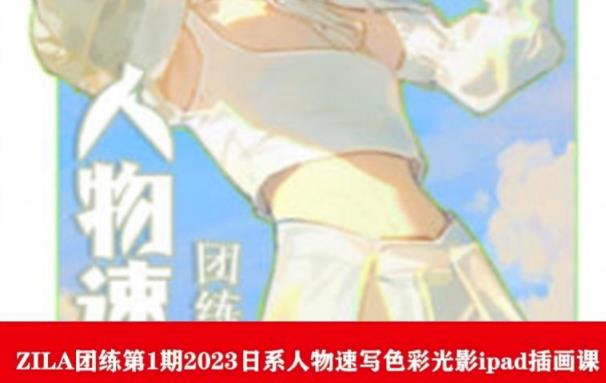 ZILA团练第1期2023日系人物速写色彩光影ipad插画课-讯领网创