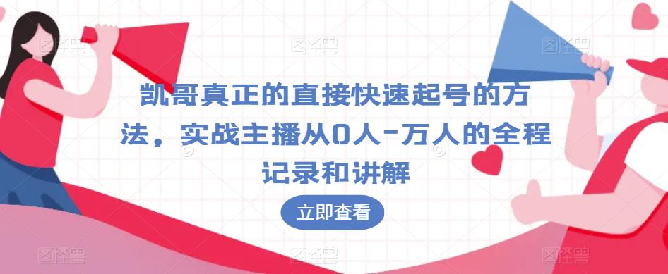 凯哥真正的直接快速起号的方法，实战主播从0人-万人的全程记录和讲解-讯领网创