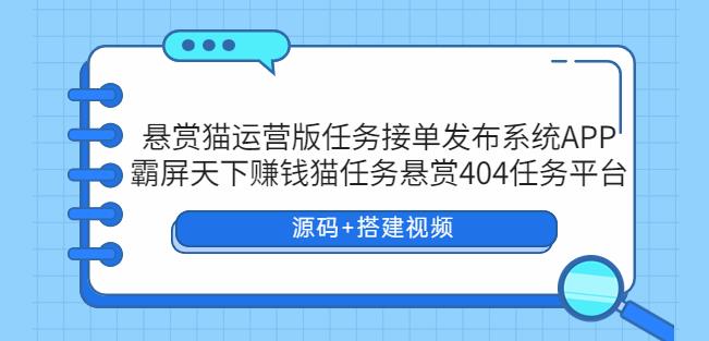 悬赏猫运营版任务接单发布系统APP+霸屏天下赚钱猫任务悬赏404任务平台【源码+搭建视频】-讯领网创