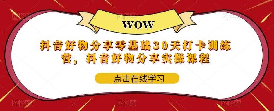 抖音好物分享零基础30天打卡训练营，抖音好物分享实操课程-讯领网创