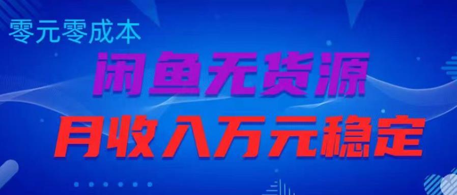 闲鱼无货源项目，零元零成本月收入稳定万元【揭秘】-讯领网创