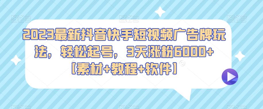 2023最新抖音快手短视频广告牌玩法，轻松起号，3天涨粉6000+【素材+教程+软件】-讯领网创
