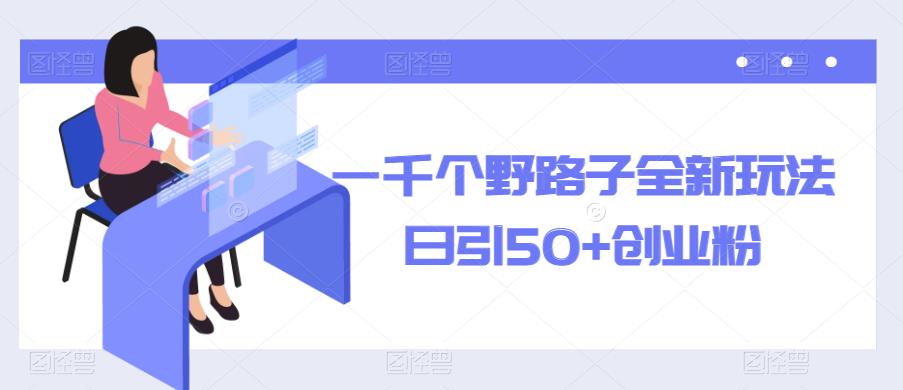一千个野路子全新玩法，日引50+创业粉【揭秘】-讯领网创