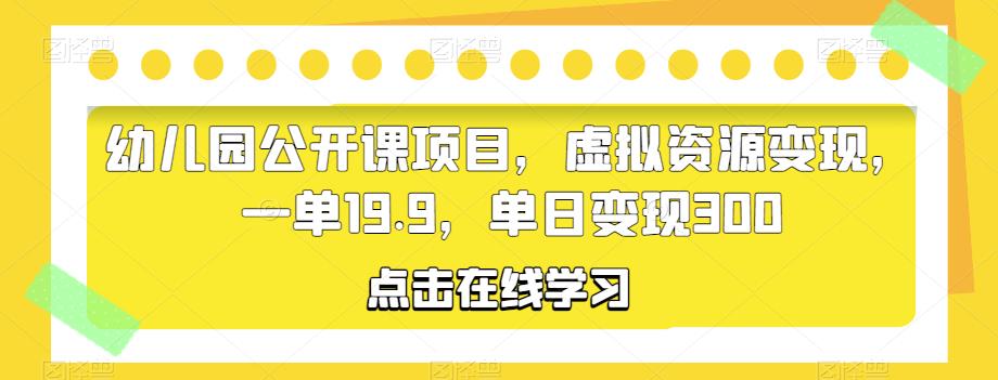 幼儿园公开课项目，虚拟资源变现，一单19.9，单日变现300-讯领网创