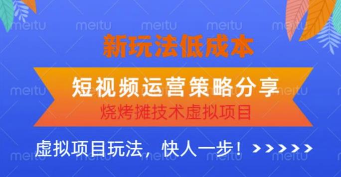 低成本烧烤摊技术虚拟项目新玩法，短视频运营策略分享，快人一步【揭秘】-讯领网创