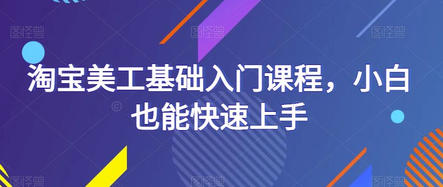 淘宝美工基础入门课程，小白也能快速上手-讯领网创