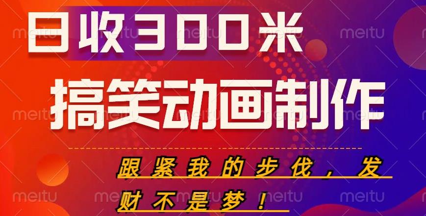 搞笑动画制作项目，搞笑动画发财秘诀，日收300米【揭秘】-讯领网创
